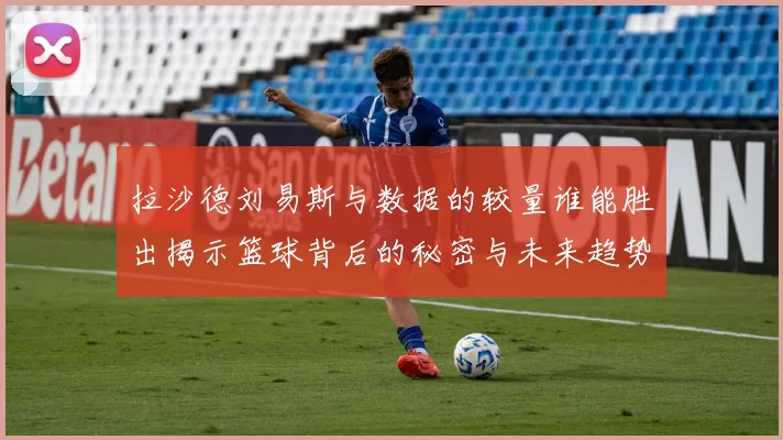 拉沙德刘易斯与数据的较量谁能胜出揭示篮球背后的秘密与未来趋势