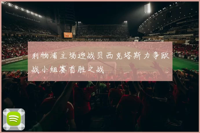 利物浦主场迎战贝西克塔斯力争欧战小组赛首胜之战