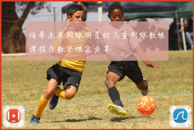 培养未来网球明星的儿童网球教练课程与教学理念分享