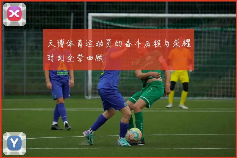 天博体育运动员的奋斗历程与荣耀时刻全景回顾